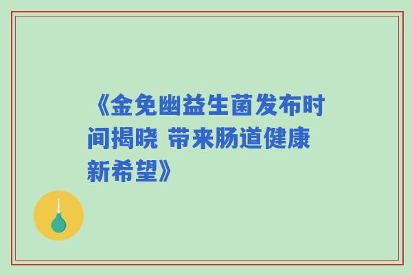 《金免幽益生菌发布时间揭晓 带来肠道健康新希望》