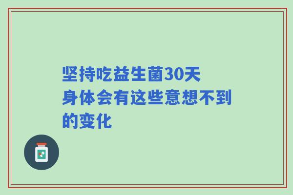坚持吃益生菌30天 身体会有这些意想不到的变化 坚持吃益生菌30天 身体会有这些意想不到的变化
