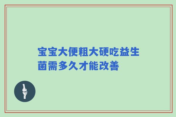 宝宝大便粗大硬吃益生菌需多久才能改善