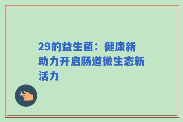 29的益生菌：健康新助力开启肠道微生态新活力
