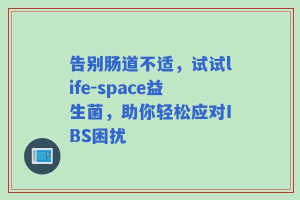 告别肠道不适，试试life-space益生菌，助你轻松应对IBS困扰