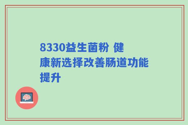 8330益生菌粉 健康新选择改善肠道功能提升