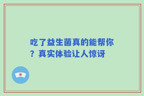 吃了益生菌真的能帮你？真实体验让人惊讶
