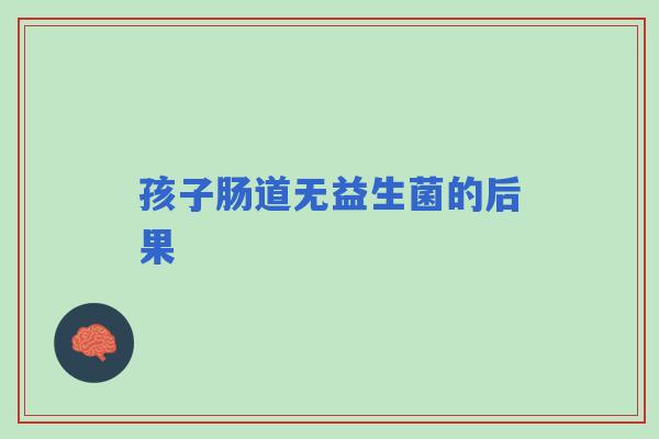 孩子肠道无益生菌的后果