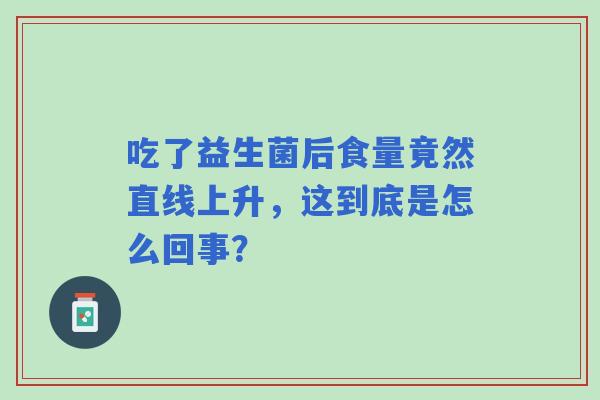 吃了益生菌后食量竟然直线上升，这到底是怎么回事？