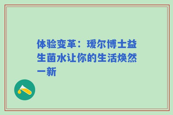 体验变革：瑷尔博士益生菌水让你的生活焕然一新