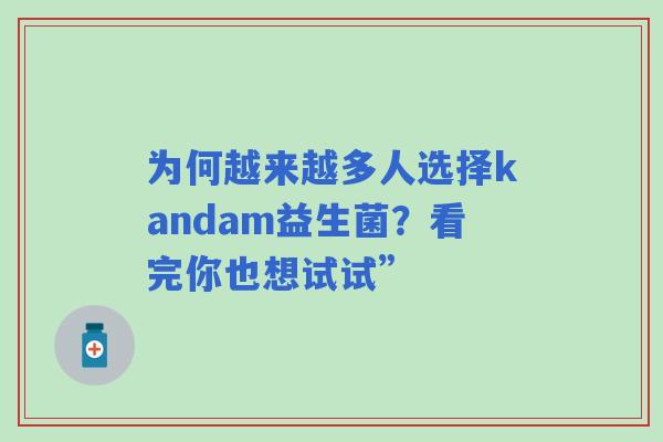 为何越来越多人选择kandam益生菌？看完你也想试试”