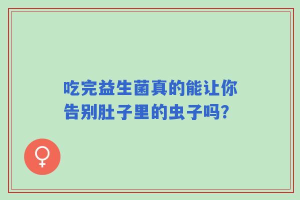 吃完益生菌真的能让你告别肚子里的虫子吗？