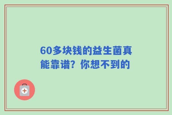 60多块钱的益生菌真能靠谱？你想不到的