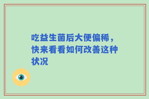 吃益生菌后大便偏稀，快来看看如何改善这种状况