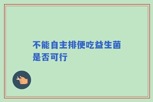 不能自主排便吃益生菌是否可行