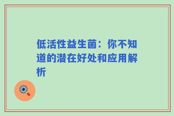 低活性益生菌：你不知道的潜在好处和应用解析