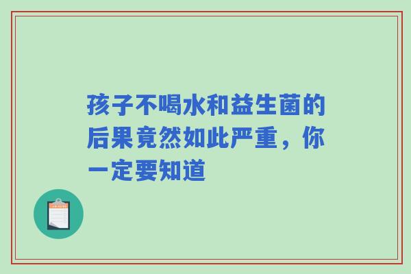 孩子不喝水和益生菌的后果竟然如此严重，你一定要知道