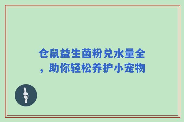 仓鼠益生菌粉兑水量全，助你轻松养护小宠物