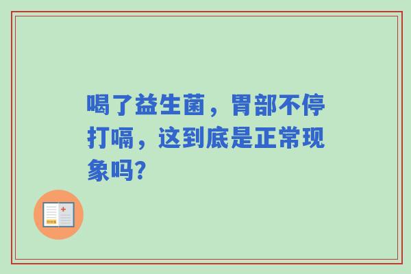 喝了益生菌，胃部不停打嗝，这到底是正常现象吗？