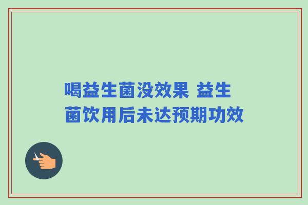 喝益生菌没效果 益生菌饮用后未达预期功效