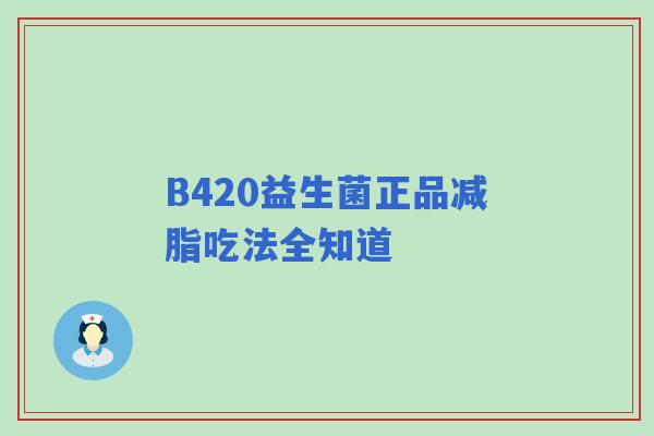 B420益生菌正品减脂吃法全知道