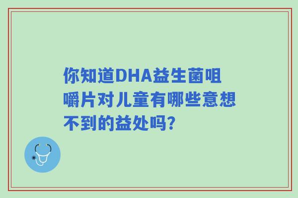 你知道DHA益生菌咀嚼片对儿童有哪些意想不到的益处吗？