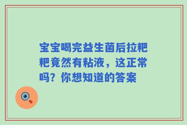 宝宝喝完益生菌后拉粑粑竟然有粘液，这正常吗？你想知道的答案
