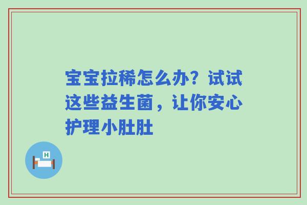 宝宝拉稀怎么办？试试这些益生菌，让你安心护理小肚肚