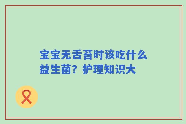 宝宝无舌苔时该吃什么益生菌？护理知识大