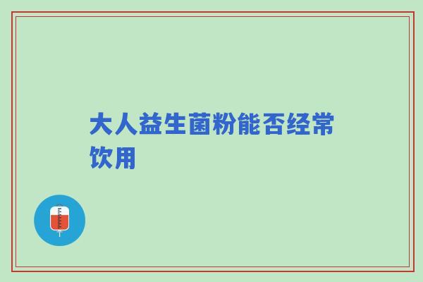 大人益生菌粉能否经常饮用