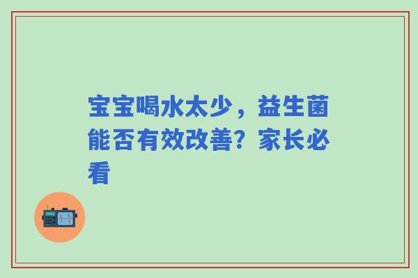 宝宝喝水太少，益生菌能否有效改善？家长必看