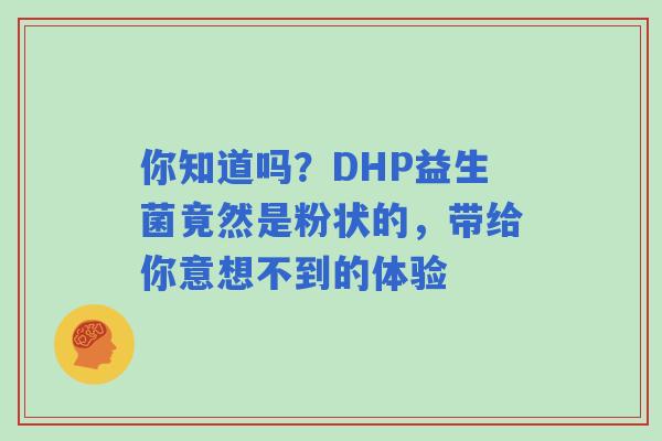 你知道吗？DHP益生菌竟然是粉状的，带给你意想不到的体验