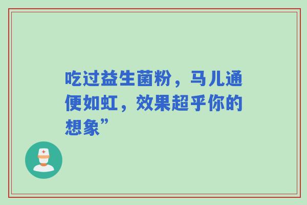 吃过益生菌粉，马儿通便如虹，效果超乎你的想象”