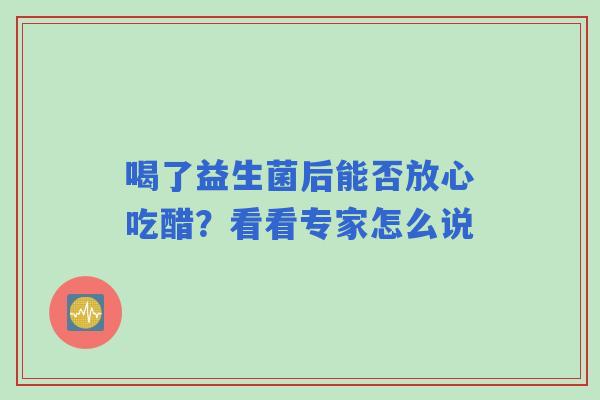 喝了益生菌后能否放心吃醋？看看专家怎么说