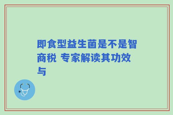 即食型益生菌是不是智商税 专家解读其功效与