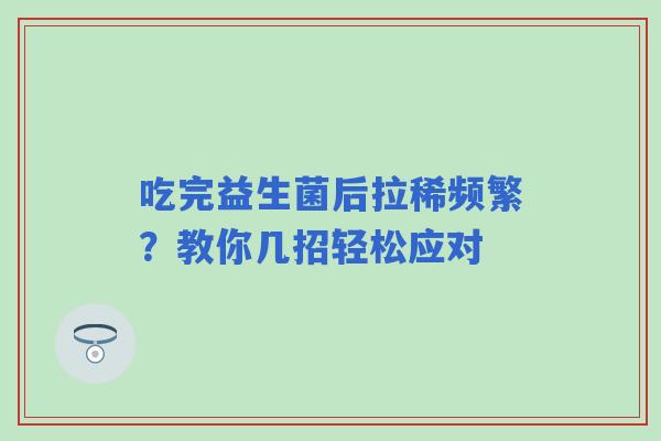 吃完益生菌后拉稀频繁？教你几招轻松应对