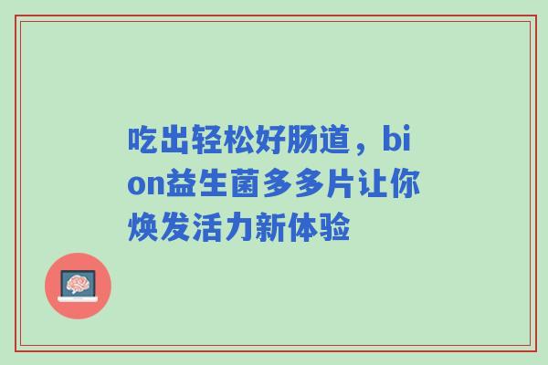 吃出轻松好肠道，bion益生菌多多片让你焕发活力新体验