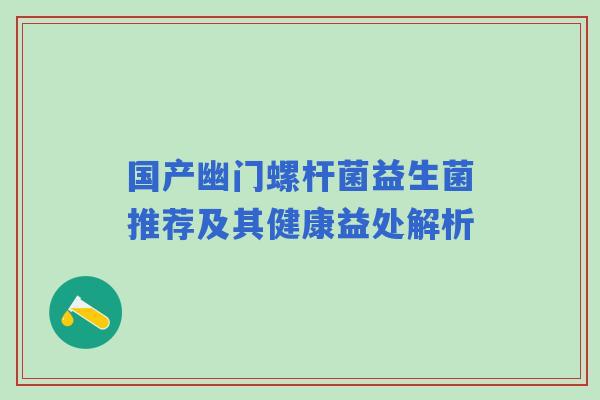 国产幽门螺杆菌益生菌推荐及其健康益处解析