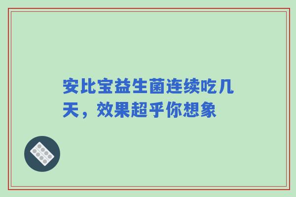 安比宝益生菌连续吃几天，效果超乎你想象