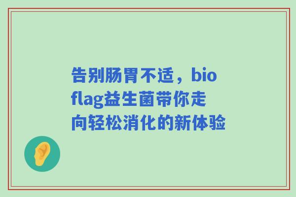 告别肠胃不适，bioflag益生菌带你走向轻松消化的新体验