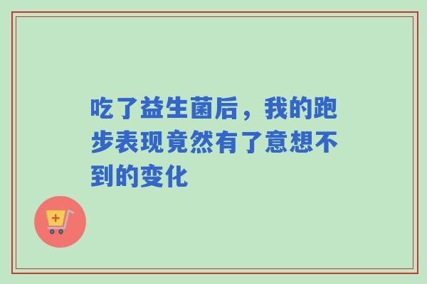 吃了益生菌后，我的跑步表现竟然有了意想不到的变化