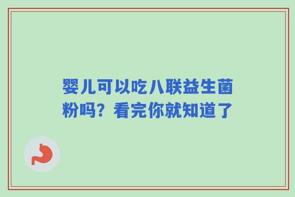 婴儿可以吃八联益生菌粉吗？看完你就知道了