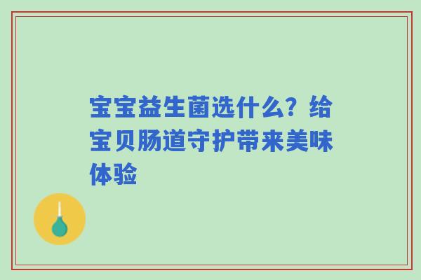 宝宝益生菌选什么？给宝贝肠道守护带来美味体验