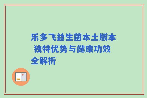 乐多飞益生菌本土版本 独特优势与健康功效全解析