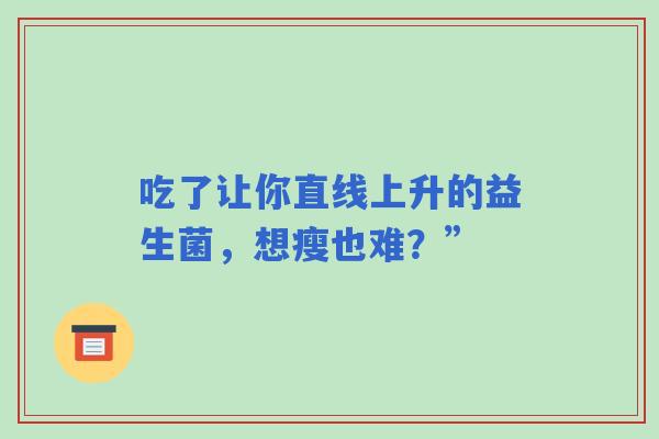 吃了让你直线上升的益生菌，想瘦也难？”