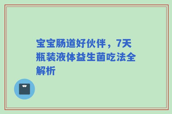 宝宝肠道好伙伴，7天瓶装液体益生菌吃法全解析