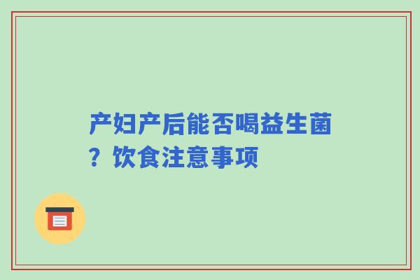产妇产后能否喝益生菌？饮食注意事项