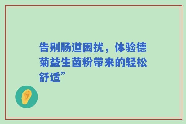 告别肠道困扰，体验德菊益生菌粉带来的轻松舒适”