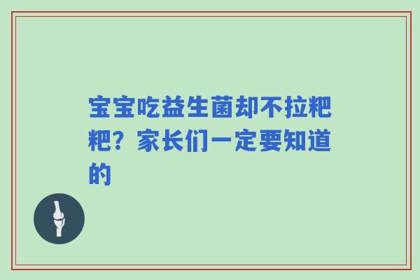 宝宝吃益生菌却不拉粑粑？家长们一定要知道的