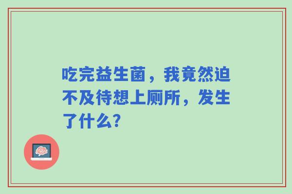 吃完益生菌，我竟然迫不及待想上厕所，发生了什么？