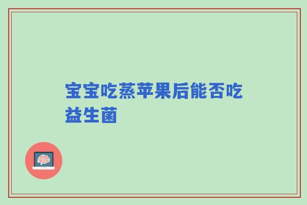 宝宝吃蒸苹果后能否吃益生菌