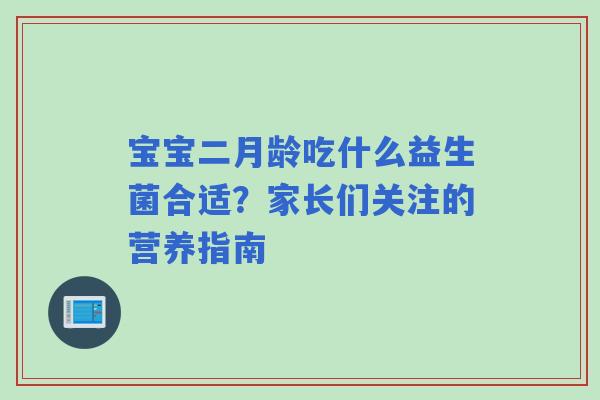宝宝二月龄吃什么益生菌合适？家长们关注的营养指南
