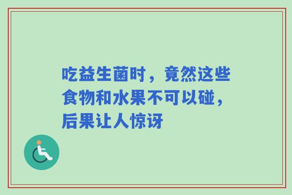 吃益生菌时，竟然这些食物和水果不可以碰，后果让人惊讶