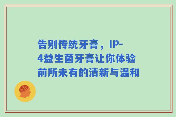 告别传统牙膏，IP-4益生菌牙膏让你体验前所未有的清新与温和